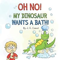 Oh No! My Dinosaur Wants a Bath!: A Funny Book for Kids Ages 3-5, Ages 6-8, Children's Books, Preschool, Kindergarten Oh No! My Dinosaur Wants a Bath!: A Funny Book for Kids Ages 3-5, Ages 6-8, Children's Books, Preschool, Kindergarten