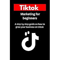 Tiktok Marketing for Beginners: A step-by-step guide book on how to effectively start, run, manage and grow your business or brand on tiktok. Tiktok Marketing for Beginners: A step-by-step guide book on how to effectively start, run, manage and grow your business or brand on tiktok. Kindle Paperback