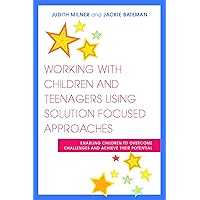 Working With Children and Teenagers Using Solution Focused Approaches: Enabling Children to Overcome Challenges and Achieve Their Potential Working With Children and Teenagers Using Solution Focused Approaches: Enabling Children to Overcome Challenges and Achieve Their Potential Paperback Kindle
