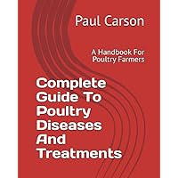 Complete Guide To Poultry Diseases And Treatments: A Handbook For Poultry Farmers Complete Guide To Poultry Diseases And Treatments: A Handbook For Poultry Farmers Paperback