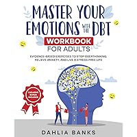 Master Your Emotions with The DBT Workbook for Adults: Evidence-Based Exercises to Stop Overthinking, Relieve Anxiety, and Live a Stress-Free Life Master Your Emotions with The DBT Workbook for Adults: Evidence-Based Exercises to Stop Overthinking, Relieve Anxiety, and Live a Stress-Free Life Paperback Kindle