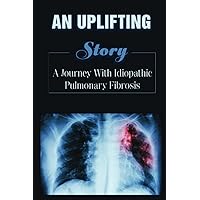 An Uplifting Story: A Journey With Idiopathic Pulmonary Fibrosis