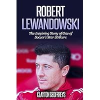 Robert Lewandowski: The Inspiring Story of One of Soccer's Star Strikers (Soccer Biography Books) Robert Lewandowski: The Inspiring Story of One of Soccer's Star Strikers (Soccer Biography Books) Paperback Kindle Hardcover