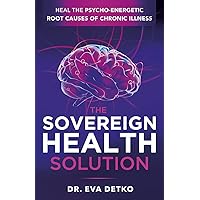 The Sovereign Health Solution: Heal the Psycho-Energetic Root Causes of Chronic Illness The Sovereign Health Solution: Heal the Psycho-Energetic Root Causes of Chronic Illness Kindle Paperback