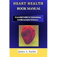 HEART HEALTH BOOK MANUAL : Essential Guide to Maintaining Cardiovascular Wellness. HEART HEALTH BOOK MANUAL : Essential Guide to Maintaining Cardiovascular Wellness. Kindle Paperback