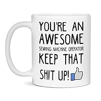 You're an awesome Sewing Machine Operator keep that shit up, 11-Ounce White