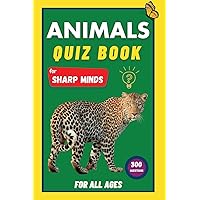 Animals Quiz Book For Sharp Minds: Test Your Knowledge Of Animals | Challenging Multiple Choice Questions | A Great Book For Kids, Teens, And Adults