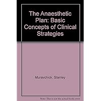 The Anesthetic Plan: From Physiologic Principles to Clinical Strategies The Anesthetic Plan: From Physiologic Principles to Clinical Strategies Hardcover