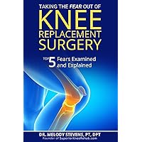 Taking the FEAR Out of Knee Replacement Surgery: Top 5 Fears Examined and Explained Taking the FEAR Out of Knee Replacement Surgery: Top 5 Fears Examined and Explained Paperback