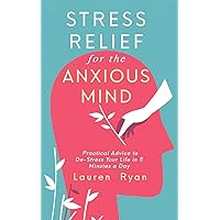 Stress Relief for the Anxious Mind: Practical Advice to De-Stress Your Life in 5 Minutes a Day