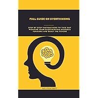 Full guide on overthinking: Step by step instructions to take out migraine from overthinking,oversees tensions and quiet psyche Full guide on overthinking: Step by step instructions to take out migraine from overthinking,oversees tensions and quiet psyche Kindle Paperback