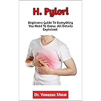 H. Pylori: The Essential Guide To The Diagnosis, Causes, Symptoms, Foods To Avoid, Preventive Measures, Effective Treatment Methods, When To Seek The Opinion Of A Physician H. Pylori: The Essential Guide To The Diagnosis, Causes, Symptoms, Foods To Avoid, Preventive Measures, Effective Treatment Methods, When To Seek The Opinion Of A Physician Kindle Paperback