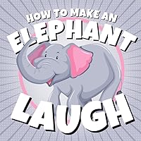 How to Make an Elephant Laugh: Funny Elephant Jokes for Kids Who Love Fun Animals and Wildlife Humor (Funny Children’s Joke Books for Beginner Readers)