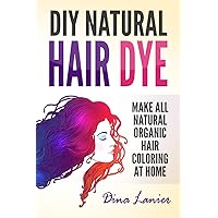 DIY Natural Hair Dye: Make All Natural Organic Hair Coloring At Home DIY Natural Hair Dye: Make All Natural Organic Hair Coloring At Home Paperback Kindle Audible Audiobook