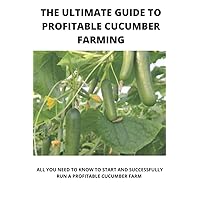 The Step by Step Guide to Profitable Cucumber Farming: All You Need to Know to Start and Successfully Run a Cucumber Farm The Step by Step Guide to Profitable Cucumber Farming: All You Need to Know to Start and Successfully Run a Cucumber Farm Paperback Kindle