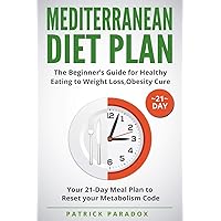 Mediterranean Diet Plan: The Beginner’s Guide for Healthy Eating to Weight Loss,Obesity Cure. Your 21-Day Meal Plan to Reset your Metabolism Code,Cookbook Diet Mediterranean Diet Plan: The Beginner’s Guide for Healthy Eating to Weight Loss,Obesity Cure. Your 21-Day Meal Plan to Reset your Metabolism Code,Cookbook Diet Paperback Kindle