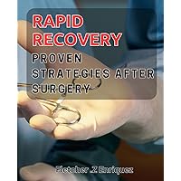 Rapid Recovery: Proven Strategies After Surgery: Heal Quickly with Effective Postoperative Techniques: A Step-by-Step Guide.