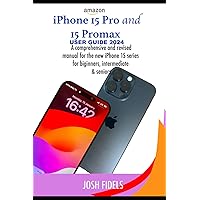 iPhone 15 Pro and 15 ProMax user guide 2024: A comprehensive and revised manual for the new iphone 15 series for beginners, intermediate and seniors