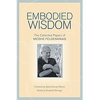 Embodied Wisdom: The Collected Papers of Moshe Feldenkrais Embodied Wisdom: The Collected Papers of Moshe Feldenkrais Paperback Kindle