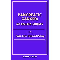 Pancreatic Cancer: My Healing Journey : with Faith, Love, Hope and Victory Pancreatic Cancer: My Healing Journey : with Faith, Love, Hope and Victory Kindle Paperback