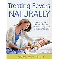 Treating Fevers Naturally: A Parent's Guide to Keeping Their Cool While Managing Fevers in Children Naturally Treating Fevers Naturally: A Parent's Guide to Keeping Their Cool While Managing Fevers in Children Naturally Kindle