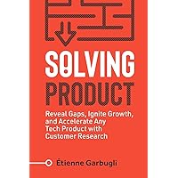 Solving Product: Reveal Gaps, Ignite Growth, and Accelerate Any Tech Product with Customer Research (Lean B2B)