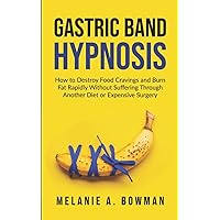 Gastric Band Hypnosis: How to Destroy Food Cravings and Burn Fat Rapidly Without Suffering Through Another Diet or Expensive Surgery