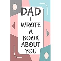 Dad I Wrote A Book About You: Fill In The Blank Book With Prompts About What I Love About Dad/ Father's Day/ Birthday Gifts From Kids