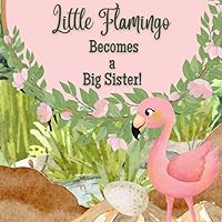 Little Flamingo Becomes a Big Sister!: I'm a New Big Sister! Little Flamingo Becomes a Big Sister!: I'm a New Big Sister! Paperback Kindle