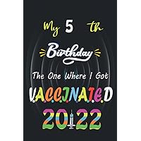 My 5 th Birthday The One Where I Got Vaccinated 2022: Funny 5 th Birthday, 5 Years Old, Gift Ideas For men, women, Boys, Girls, coworker, Friends, ... 2022, Lined Journal Notebook To Write In