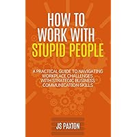 How to Work with Stupid People: A Practical Guide to Navigating Workplace Challenges with Strategic Business Communication Skills How to Work with Stupid People: A Practical Guide to Navigating Workplace Challenges with Strategic Business Communication Skills Kindle Paperback Audible Audiobook