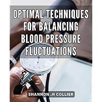 Optimal Techniques for Balancing Blood Pressure Fluctuations: Achieve Holistic Wellness: Proven Methods for Stabilizing Blood Pressure Levels Naturally