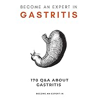 Become an Expert in Gastritis: Mastering Gastritis: Your Journey to Empowered Wellness Through Transformative Q&A Conversations Become an Expert in Gastritis: Mastering Gastritis: Your Journey to Empowered Wellness Through Transformative Q&A Conversations Paperback Kindle