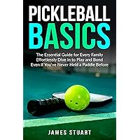 Pickleball Basics: The Essential Guide for Every Family: Effortlessly Dive in to Play and Bond Even if You’ve Never Held a Paddle Before