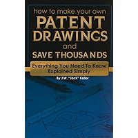 How to Make Your Own Patent Drawings and Save Thousands Everything You Need to Know Explained Simply How to Make Your Own Patent Drawings and Save Thousands Everything You Need to Know Explained Simply Paperback Kindle