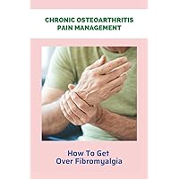 Chronic Osteoarthritis Pain Management: How To Get Over Fibromyalgia