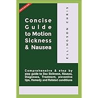 CONCISE GUIDE TO MOTION SICKNESS & NAUSEA: Comprehensive & step by step guide to Sea Sickness, Nausea, Diagnoses, Treatment, Preventive tips, Remedy and Related conditions CONCISE GUIDE TO MOTION SICKNESS & NAUSEA: Comprehensive & step by step guide to Sea Sickness, Nausea, Diagnoses, Treatment, Preventive tips, Remedy and Related conditions Kindle Paperback