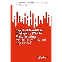 Explainable Artificial Intelligence (XAI) in Manufacturing: Methodology, Tools, and Applications (SpringerBriefs in Applied Sciences and Technology) Explainable Artificial Intelligence (XAI) in Manufacturing: Methodology, Tools, and Applications (SpringerBriefs in Applied Sciences and Technology) Kindle Paperback