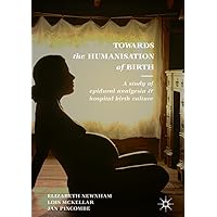 Towards the Humanisation of Birth: A study of epidural analgesia and hospital birth culture Towards the Humanisation of Birth: A study of epidural analgesia and hospital birth culture Kindle Hardcover Paperback