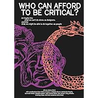 Who Can Afford to Be Critical?: An Inquiry into What We Can’t Do Alone, as Designers, and into What We Might Be Able to Do Together, as People Who Can Afford to Be Critical?: An Inquiry into What We Can’t Do Alone, as Designers, and into What We Might Be Able to Do Together, as People Paperback