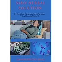 Sibo Herbal Solution: Quick And Easy Homemade Herbal Remedies for Small Intestinal Bacterial Overgrowth Sibo Herbal Solution: Quick And Easy Homemade Herbal Remedies for Small Intestinal Bacterial Overgrowth Paperback Kindle