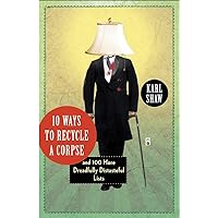 10 Ways to Recycle a Corpse: and 100 More Dreadfully Distasteful Lists 10 Ways to Recycle a Corpse: and 100 More Dreadfully Distasteful Lists Paperback Kindle