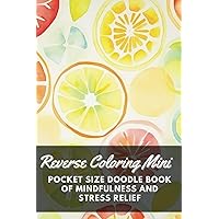 Reverse Coloring Mini: Pocket Size Doodle Book For Mindfulness And Stress Relief. Just Grab A Pen, We've Got The Colors Covered, And You Add the Lines (Reverse Coloring Book) Reverse Coloring Mini: Pocket Size Doodle Book For Mindfulness And Stress Relief. Just Grab A Pen, We've Got The Colors Covered, And You Add the Lines (Reverse Coloring Book) Paperback