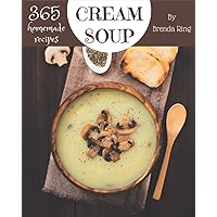365 Homemade Cream Soup Recipes: Making More Memories in your Kitchen with Cream Soup Cookbook! 365 Homemade Cream Soup Recipes: Making More Memories in your Kitchen with Cream Soup Cookbook! Paperback Kindle