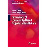 Dimensions of Community-Based Projects in Health Care (International Perspectives on Social Policy, Administration, and Practice) Dimensions of Community-Based Projects in Health Care (International Perspectives on Social Policy, Administration, and Practice) Kindle Hardcover Paperback