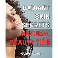 Radiant Skin Secrets: Natural Beauty Tips: Unlock Your Inner Glow with Proven Techniques for Radiant, Youthful Skin: A Comprehensive Guide to Natural Beauty Tips for All Ages.