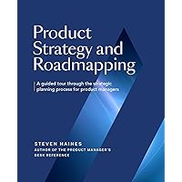 Product Strategy and Roadmapping: A Guided Tour Through The Strategic Planning Process for Product Managers