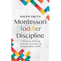 Montessori Toddler Discipline: 7 Steps to Raising a Smart, Curious, and Responsible Child (Smart Parenting) Montessori Toddler Discipline: 7 Steps to Raising a Smart, Curious, and Responsible Child (Smart Parenting) Paperback Kindle