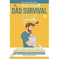 First Time Dad Survival Guide: Simple Tips for Expectant Fathers to Confidently Support Their Partner During Pregnancy and Parenthood to Become the World's Best Dad