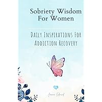 Sobriety Wisdom For Women: Daily Inspirations For Addiction Recovery - Sober Living For Women